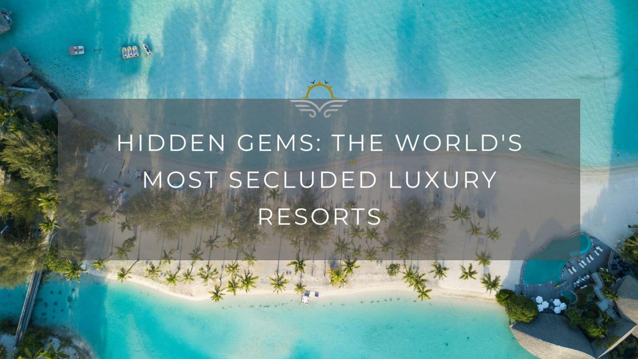 The World’s Most Secluded Luxury Hotels For A Peaceful Escape Hidden gem luxury hotels not known to tourists